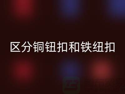 如何区分铜钮扣和铁纽扣-树脂纽扣mk网页版-mk网页版纽扣公司