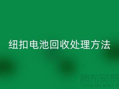 纽扣电池mk网页版处理方法：环保与资源利用的双重关注-纽扣厂家