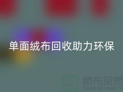绿色再生，单面绒布mk网页版助力环保事业-库存布料mk网页版公司