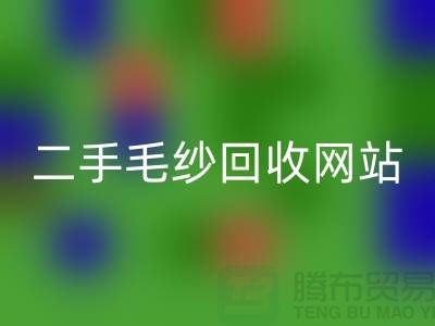 二手毛纱mk网页版网站大比拼，哪个更值得信赖？-上海腾布贸易