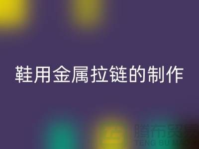 鞋用金属拉链的制作要求_鞋子拉链mk网页版公司