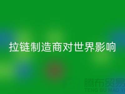 拉链制造商对世界的影响-mk网页版