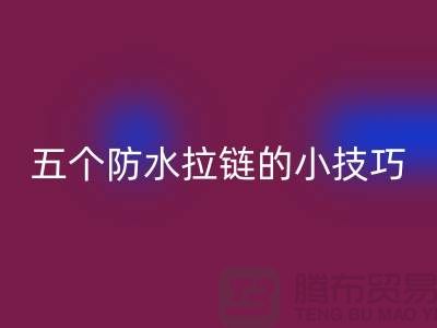 五个防水拉链的小技巧_金属拉链mk网页版公司