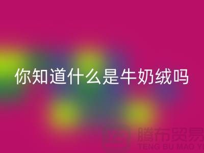 牛奶绒mk网页版，你知道什么是牛奶绒吗？库存布料mk网页版公司为你解答！