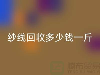 库存纱线mk网页版多少钱一斤-纱线mk网页版价格是人们关注的焦点之一
