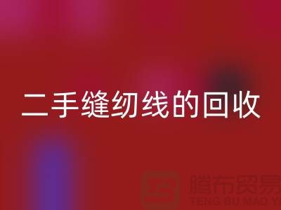 二手缝纫线mk网页版：环保的新时尚-缝纫线收购-缝纫线mk网页版市场