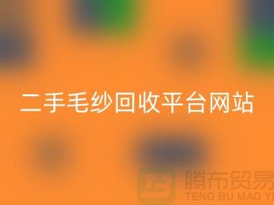 二手毛纱mk网页版平台网站：让闲置的毛纱焕发新生-上海腾布贸易