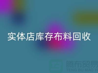 上海实体店库存布料mk网页版，高价收购等你来卖