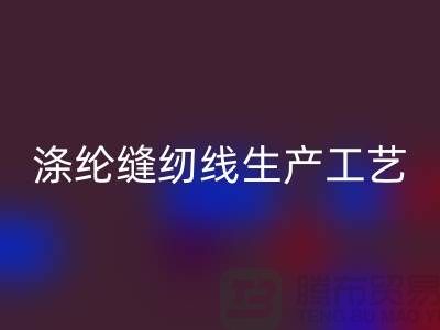 涤纶缝纫线生产工艺-涤纶缝纫线生产流程-涤纶缝纫线mk网页版公司