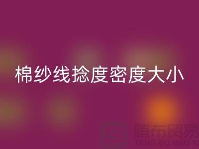 棉纱线捻度密度大小的差异-库存棉纱收购-库存棉纱mk网页版公司
