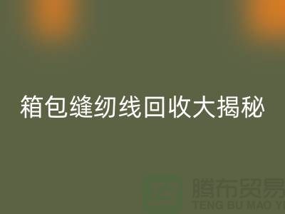 箱包缝纫线mk网页版大揭秘-让废旧箱包焕发新生-上海缝纫线mk网页版