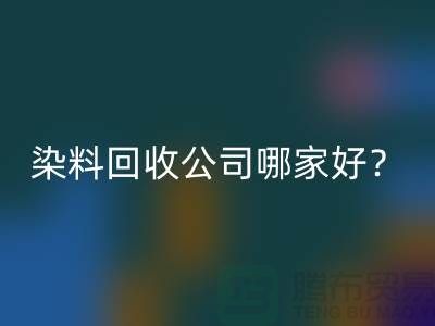 染料mk网页版公司哪家好？推荐上海腾布贸易专业库存mk网页版服务