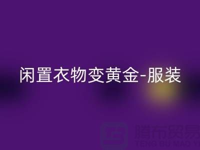 闲置衣物变黄金-服装高价mk网页版app-广州库存服装mk网页版公司