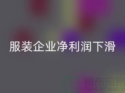 近六成服装企业净利润下滑，同比下降24.75%-上海库存服装mk网页版厂家