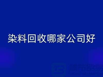染料mk网页版哪家公司好？体现在哪些方面？推荐上海腾布贸易