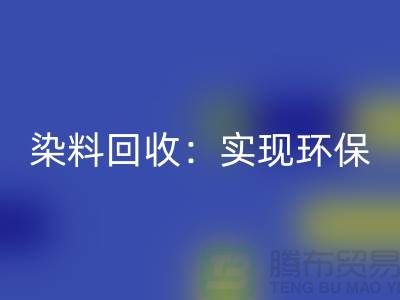 直接染料mk网页版：实现环保与经济效益的双重目标-上海腾布贸易