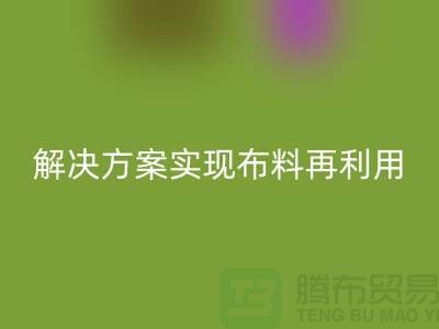 上海布料mk网页版公司：环保解决方案实现布料再利用
