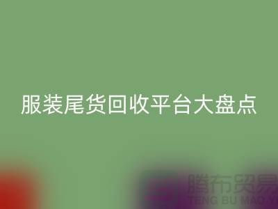 ### 服装尾货mk网页版平台大盘点，上海腾布贸易引领行业潮流