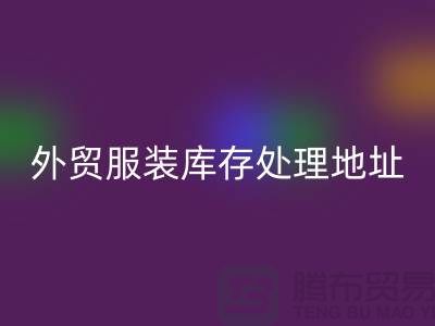 外贸服装库存处理地址在哪里_外贸服装库存mk网页版公司