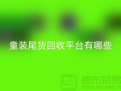 童装尾货mk网页版平台有哪些-举例说明-上海童装尾货mk网页版平台