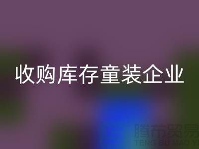 收购库存童装企业市场发展目标明确-南京mk网页版库存童装公司