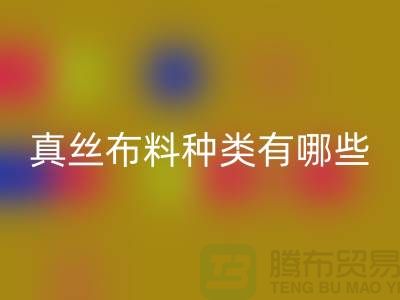 真丝布料种类有哪些品牌以及用途@上海真丝布料mk网页版公司