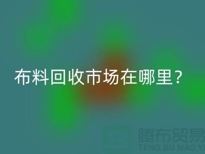 布料mk网页版市场在哪里？教你如何辨认废布-上海腾布贸易
