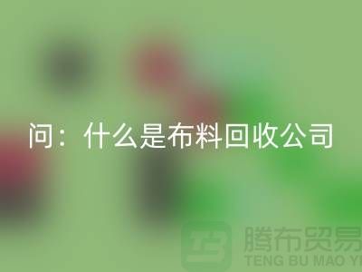 问：什么是布料mk网页版公司？上海服装mk网页版公司来回答