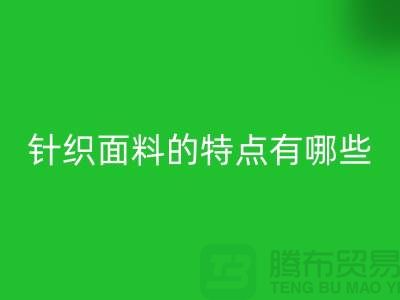 针织面料的特点有哪些-针织面料mk网页版价格-针织布料mk网页版公司