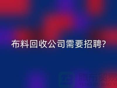 布料mk网页版公司需要招聘哪些人员？北京上海同等待遇-上海腾布