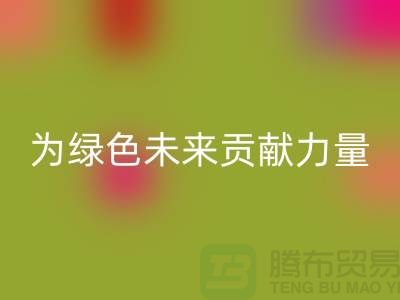 辅料mk网页版公司：为绿色未来贡献力量-上海库存布料mk网页版网站