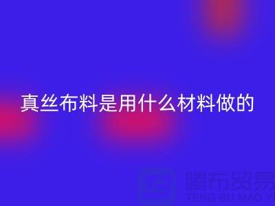 真丝布料是用什么材料做的？多少钱一米？@上海真丝布料mk网页版公司