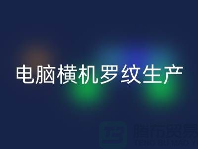 电脑横机罗纹生产准备工序-附近mk网页版布料商家-附近mk网页版布料公司