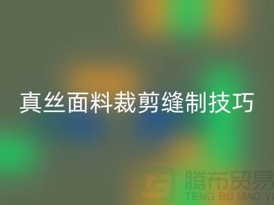 真丝面料裁剪缝制技巧——上海真丝布料mk网页版厂家
