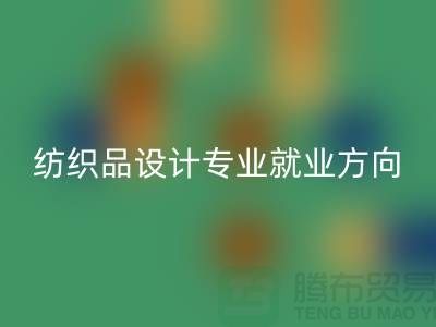 纺织品设计专业就业前景和就业方向-废旧纺织品mk网页版公司