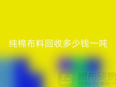 纯棉布料mk网页版多少钱一吨-市场面料价格-收购库存服装电话