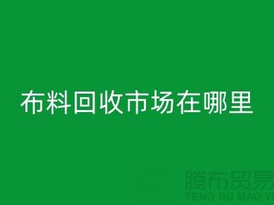 布料mk网页版市场在哪里？如何辨认废布料头-常熟面料mk网页版公司