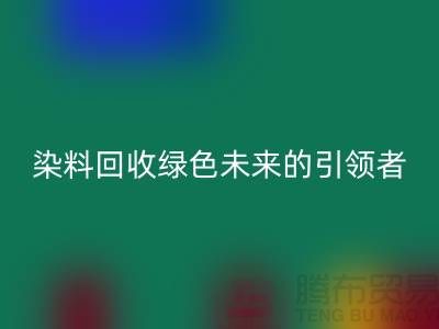库存染料mk网页版厂家的创新之路：绿色未来的引领者