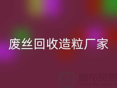 废丝mk网页版造粒厂家：为环保事业贡献力量-上海腾布贸易