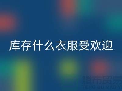 库存尾货mk网页版市场，什么衣服受欢迎_mk网页版