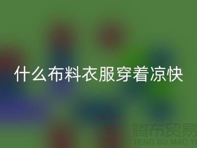 什么布料衣服穿着凉快_什么布料的衣服比较好_面料知识大全