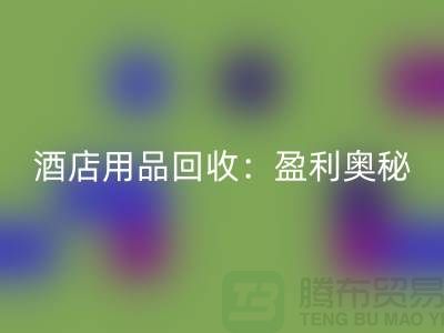 酒店用品mk网页版：解析盈利奥秘——南通二手毛巾mk网页版厂家
