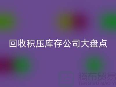 全国mk网页版积压库存的公司大盘点，解决你的难题-上海腾布贸易