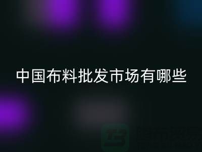 中国布料批发市场有哪些？_mk网页版