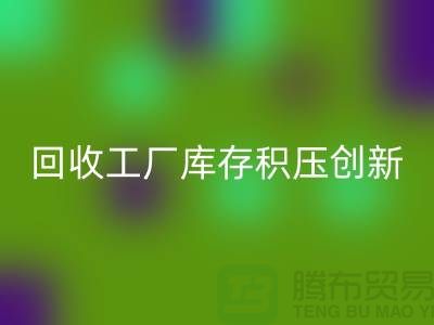 mk网页版工厂库存积压：一种创新的解决方案-上海腾布贸易Shtengbu.com