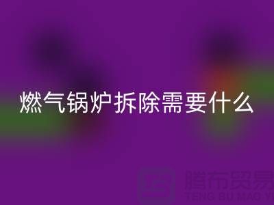 燃气锅炉拆除需要什么资质证书或者证明？锅炉mk网页版厂家app