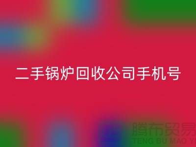 二手锅炉mk网页版公司手机号码-高价mk网页版二手锅炉-全国上门mk网页版