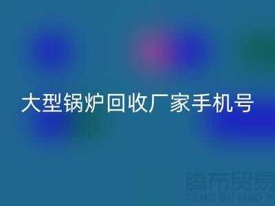 大型锅炉mk网页版厂家手机号码是多少-高价mk网页版锅炉-上海腾布贸易