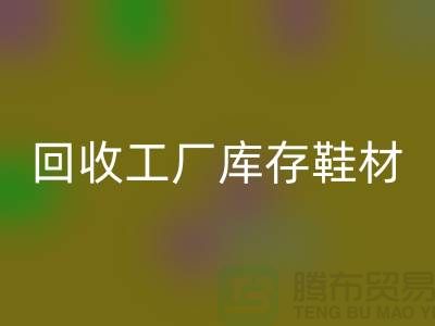 mk网页版工厂库存鞋材：环保与经济的双重效益-上海腾布贸易