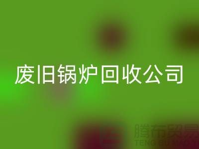 废旧锅炉mk网页版公司：为绿色环保贡献力量-mk网页版